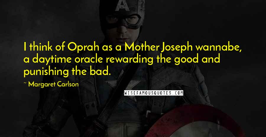 Margaret Carlson quotes: I think of Oprah as a Mother Joseph wannabe, a daytime oracle rewarding the good and punishing the bad.