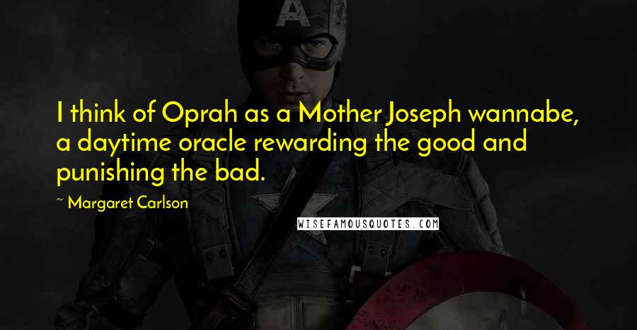Margaret Carlson quotes: I think of Oprah as a Mother Joseph wannabe, a daytime oracle rewarding the good and punishing the bad. Margaret Carlson quotes: I think of Oprah as a Mother Joseph wannabe, a daytime oracle rewarding the good and punishing the bad.