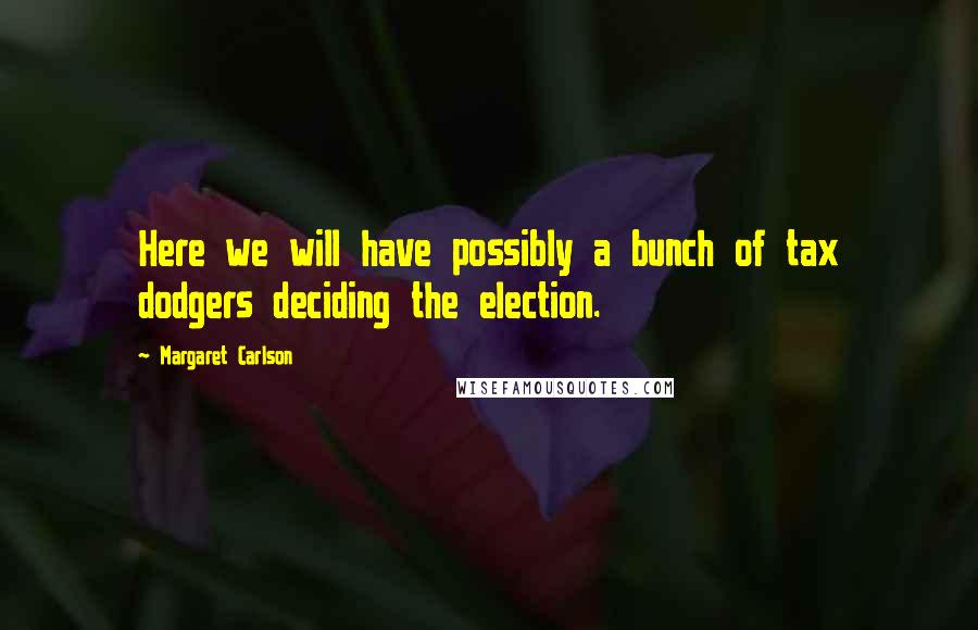 Margaret Carlson quotes: Here we will have possibly a bunch of tax dodgers deciding the election.