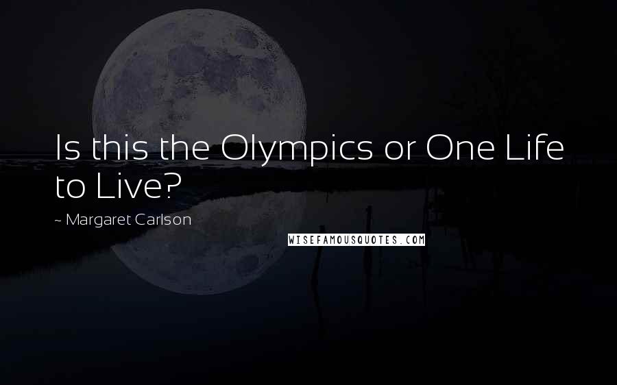 Margaret Carlson quotes: Is this the Olympics or One Life to Live?