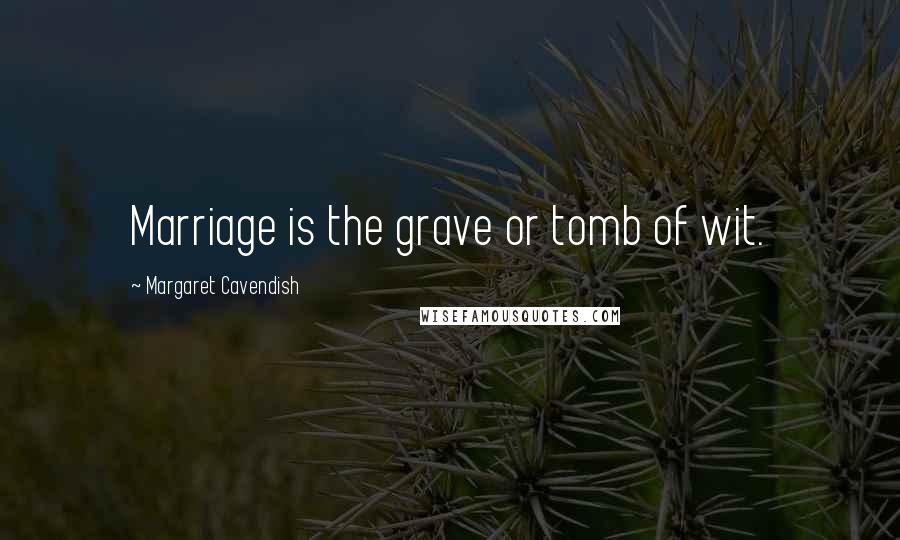 Margaret Cavendish quotes: Marriage is the grave or tomb of wit.
