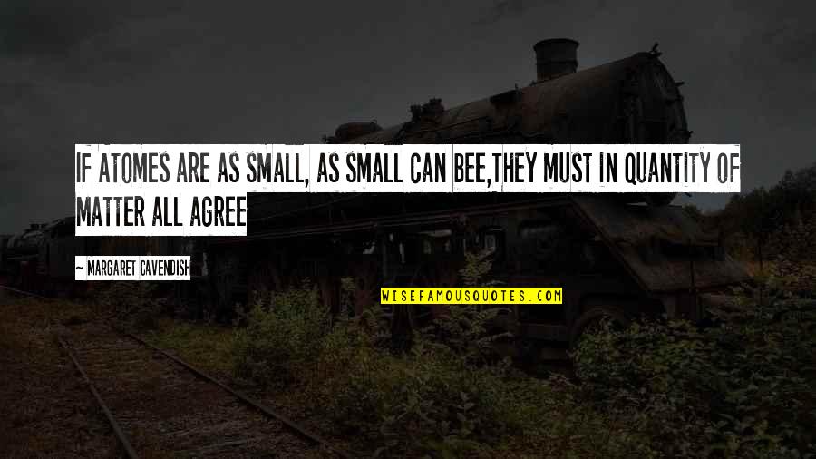 Margaret Cavendish Quotes By Margaret Cavendish: If Atomes are as small, as small can Margaret Cavendish Quotes By Margaret Cavendish: If Atomes are as small, as small can