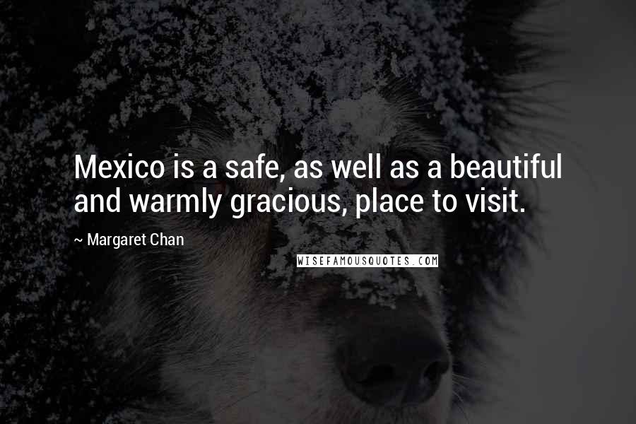 Margaret Chan quotes: Mexico is a safe, as well as a beautiful and warmly gracious, place to visit.