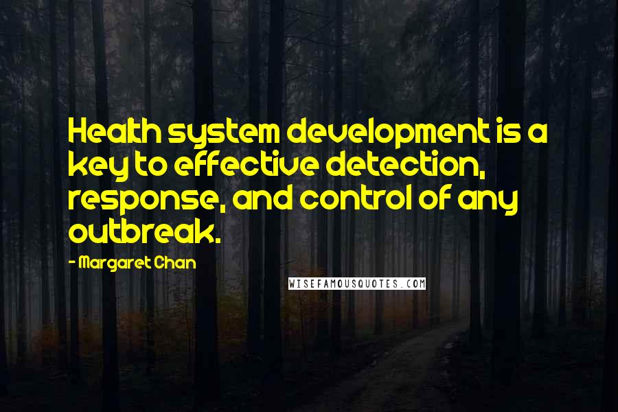 Margaret Chan quotes: Health system development is a key to effective detection, response, and control of any outbreak.