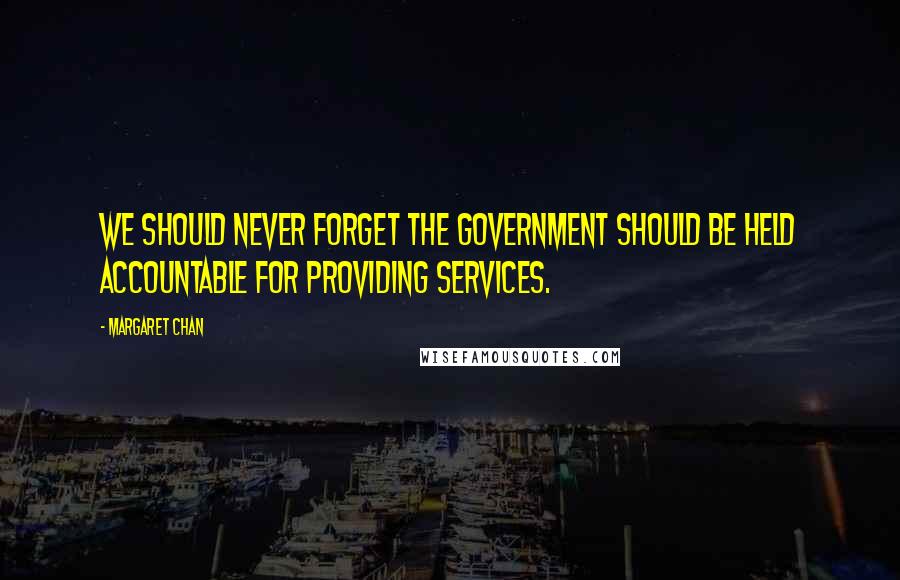 Margaret Chan quotes: We should never forget the government should be held accountable for providing services.