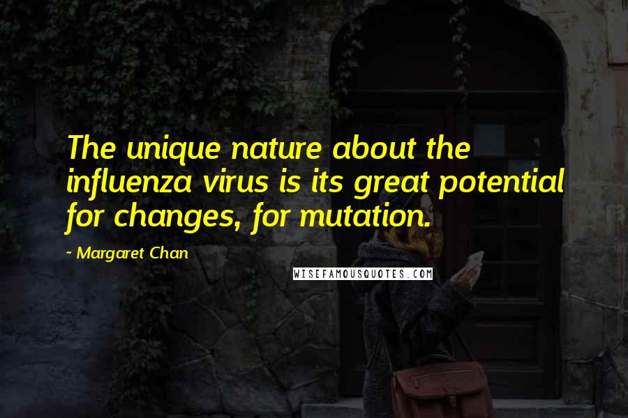 Margaret Chan quotes: The unique nature about the influenza virus is its great potential for changes, for mutation.