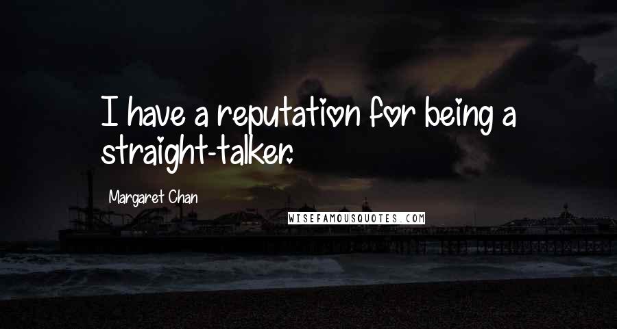 Margaret Chan quotes: I have a reputation for being a straight-talker.