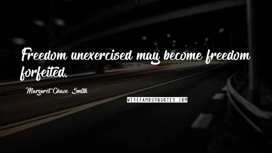 Margaret Chase Smith quotes: Freedom unexercised may become freedom forfeited.