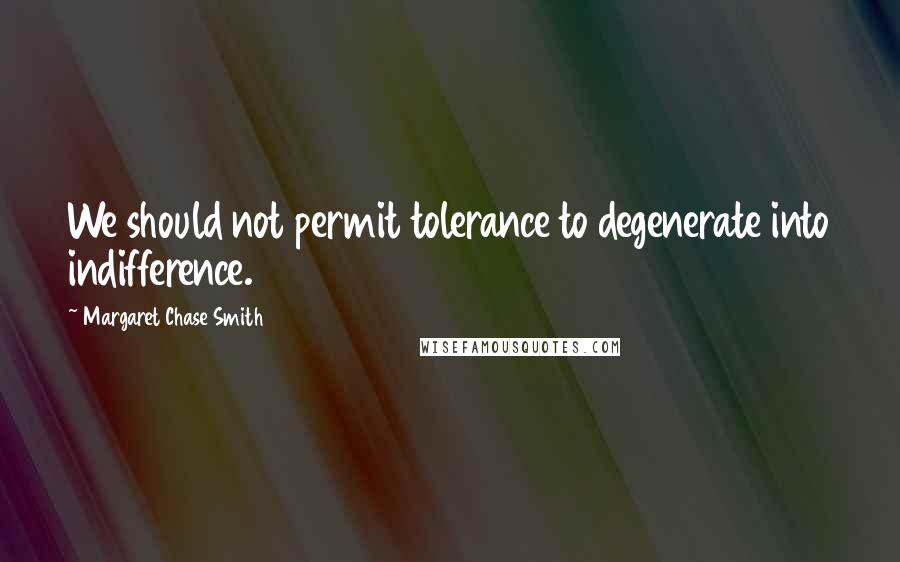 Margaret Chase Smith quotes: We should not permit tolerance to degenerate into indifference.
