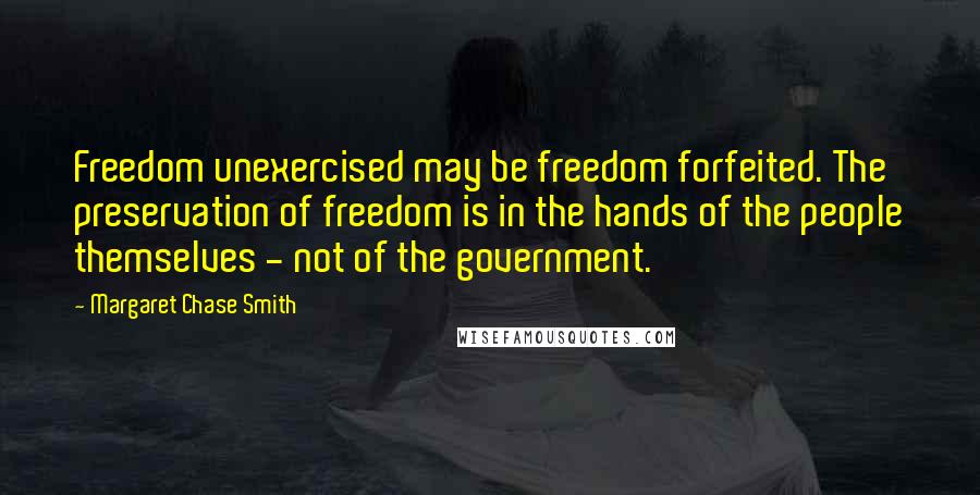 Margaret Chase Smith quotes: Freedom unexercised may be freedom forfeited. The preservation of freedom is in the hands of the people themselves - not of the government.