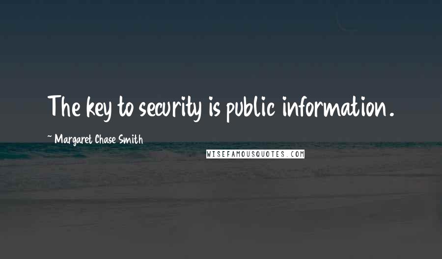 Margaret Chase Smith quotes: The key to security is public information.