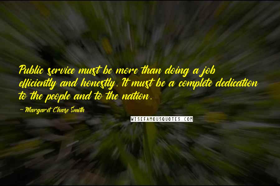 Margaret Chase Smith quotes: Public service must be more than doing a job efficiently and honestly. It must be a complete dedication to the people and to the nation.