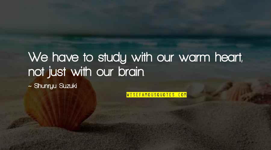 Margaret Chenowith Quotes By Shunryu Suzuki: We have to study with our warm heart, Margaret Chenowith Quotes By Shunryu Suzuki: We have to study with our warm heart,