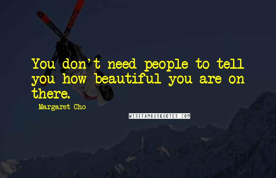 Margaret Cho quotes: You don't need people to tell you how beautiful you are on there.