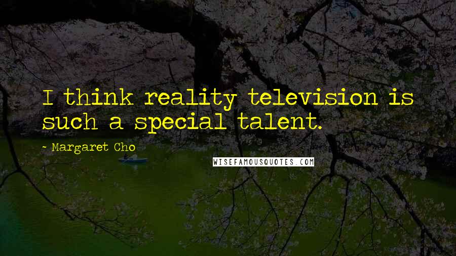 Margaret Cho quotes: I think reality television is such a special talent.