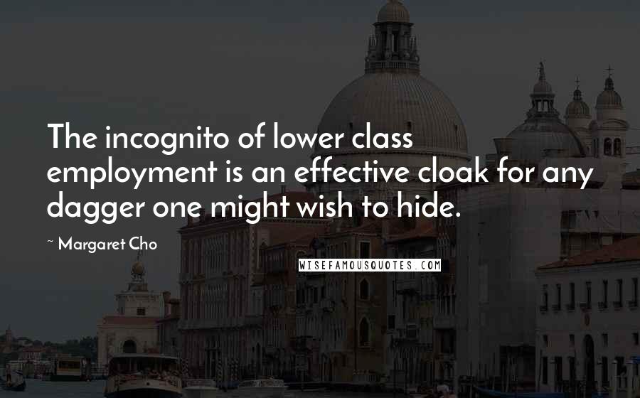 Margaret Cho quotes: The incognito of lower class employment is an effective cloak for any dagger one might wish to hide.