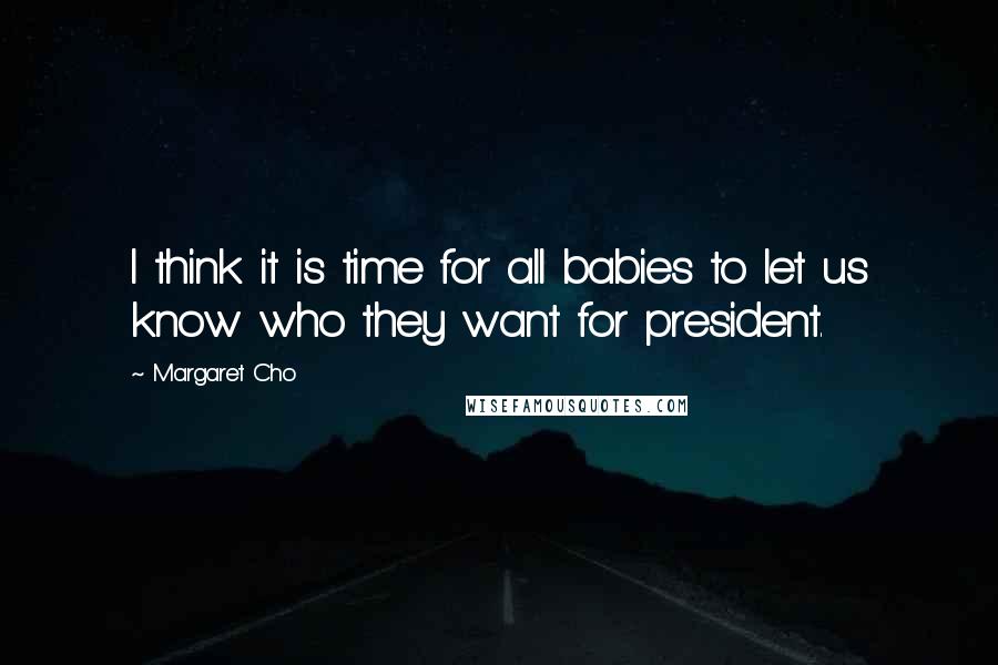 Margaret Cho quotes: I think it is time for all babies to let us know who they want for president.