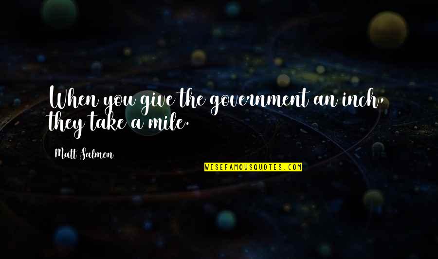 Margaret Chow Banana Quotes By Matt Salmon: When you give the government an inch, they Margaret Chow Banana Quotes By Matt Salmon: When you give the government an inch, they