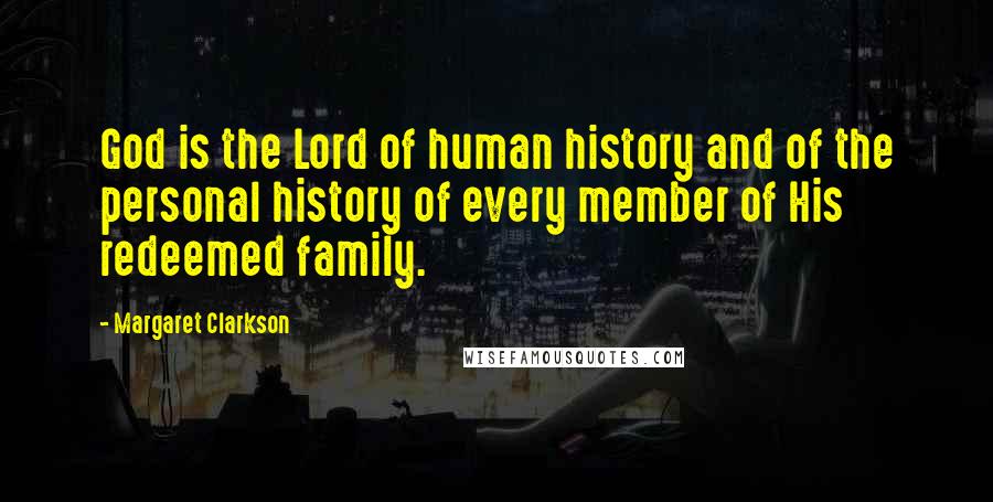 Margaret Clarkson quotes: God is the Lord of human history and of the personal history of every member of His redeemed family.