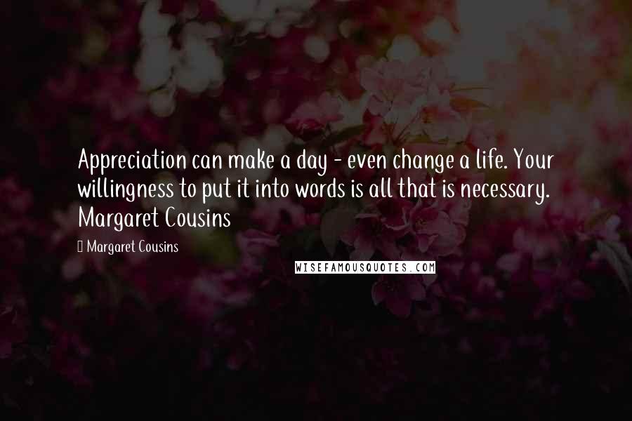 Margaret Cousins quotes: Appreciation can make a day - even change a life. Your willingness to put it into words is all that is necessary. Margaret Cousins Margaret Cousins quotes: Appreciation can make a day - even change a life. Your willingness to put it into words is all that is necessary. Margaret Cousins