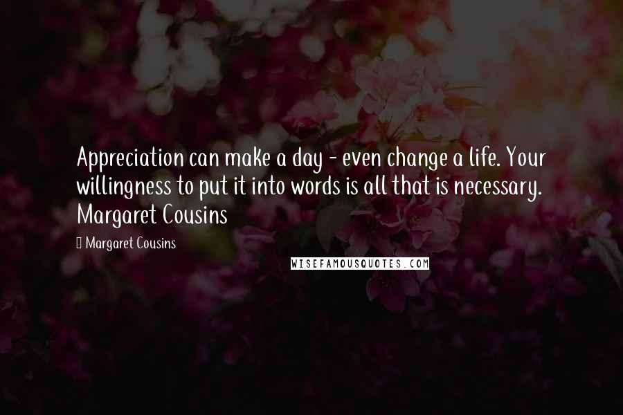 Margaret Cousins quotes: Appreciation can make a day - even change a life. Your willingness to put it into words is all that is necessary. Margaret Cousins