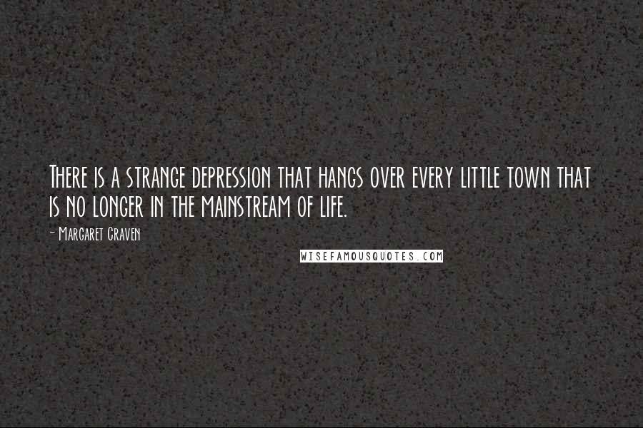 Margaret Craven quotes: There is a strange depression that hangs over every little town that is no longer in the mainstream of life.