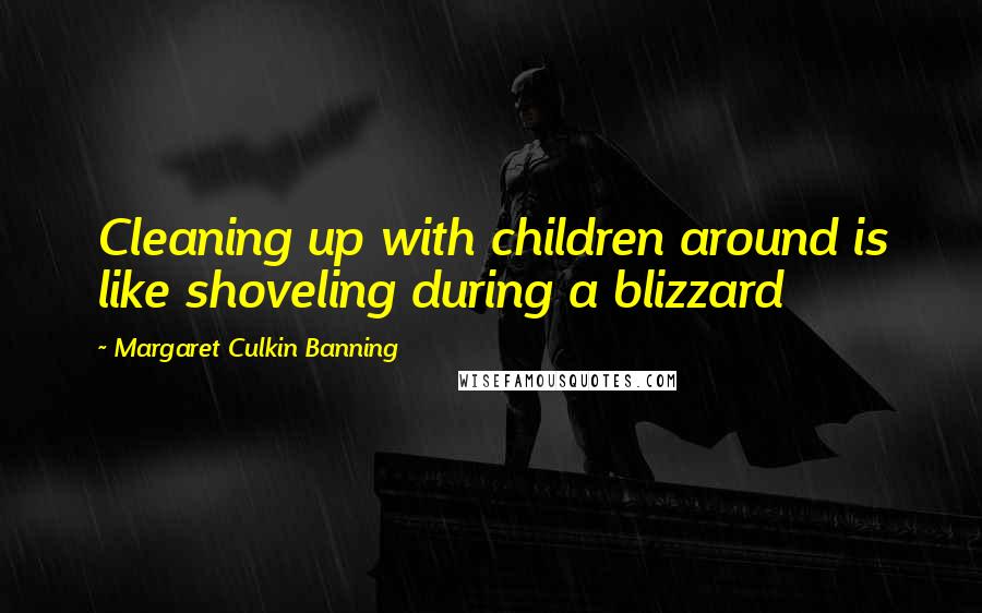 Margaret Culkin Banning quotes: Cleaning up with children around is like shoveling during a blizzard