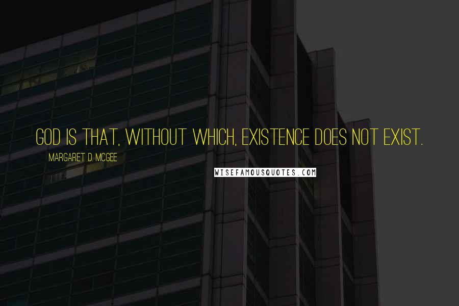 Margaret D. McGee quotes: God is that, without which, existence does not exist.