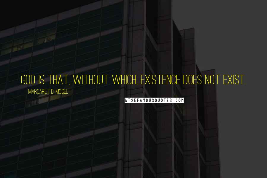 Margaret D. McGee quotes: God is that, without which, existence does not exist. Margaret D. McGee quotes: God is that, without which, existence does not exist.