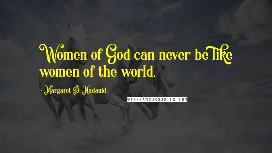 Margaret D. Nadauld quotes: Women of God can never be like women of the world.