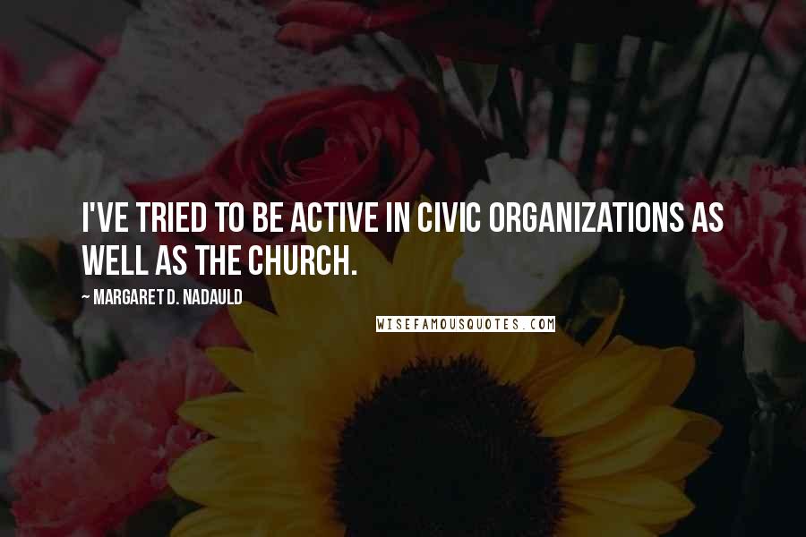 Margaret D. Nadauld quotes: I've tried to be active in civic organizations as well as the Church.