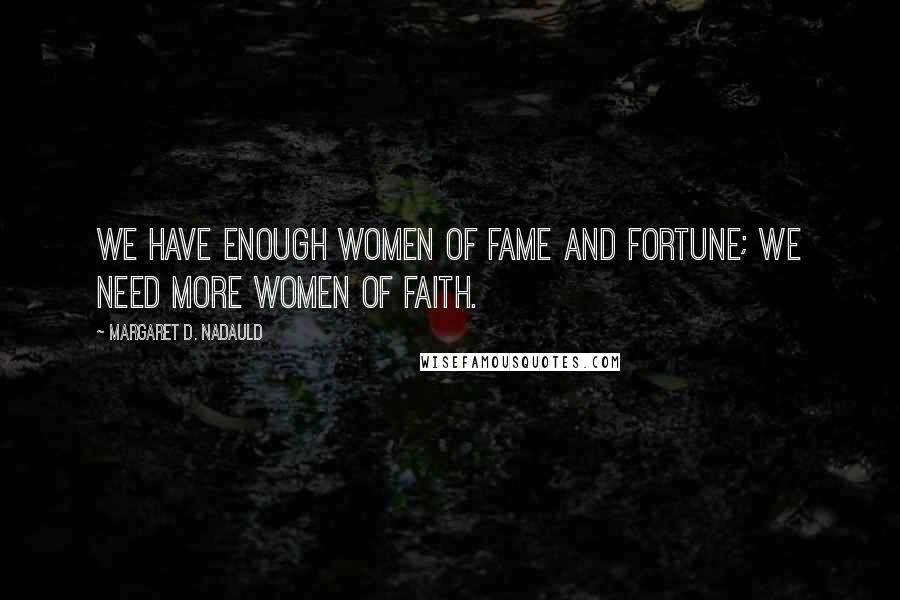 Margaret D. Nadauld quotes: We have enough women of fame and fortune; we need more women of faith.