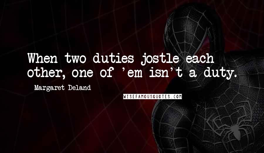 Margaret Deland quotes: When two duties jostle each other, one of 'em isn't a duty.