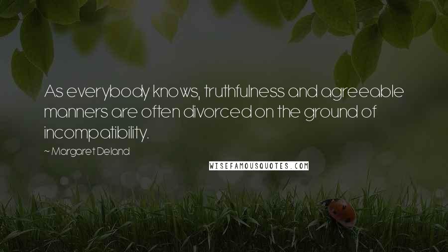 Margaret Deland quotes: As everybody knows, truthfulness and agreeable manners are often divorced on the ground of incompatibility. Margaret Deland quotes: As everybody knows, truthfulness and agreeable manners are often divorced on the ground of incompatibility.