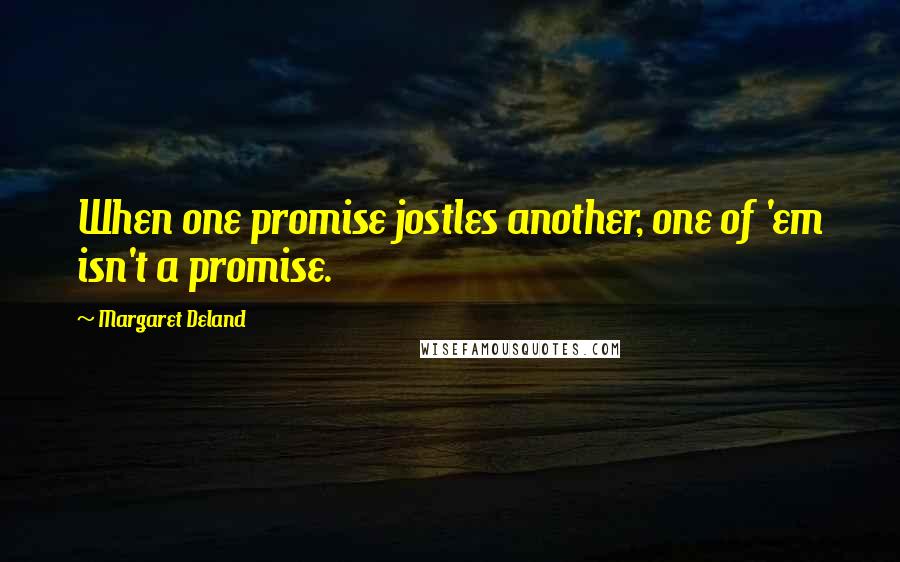 Margaret Deland quotes: When one promise jostles another, one of 'em isn't a promise.