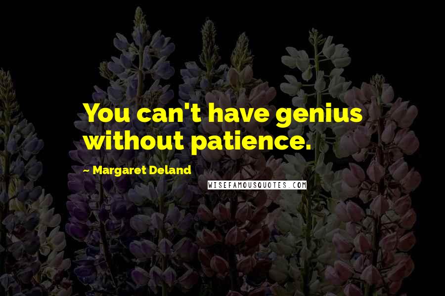 Margaret Deland quotes: You can't have genius without patience.