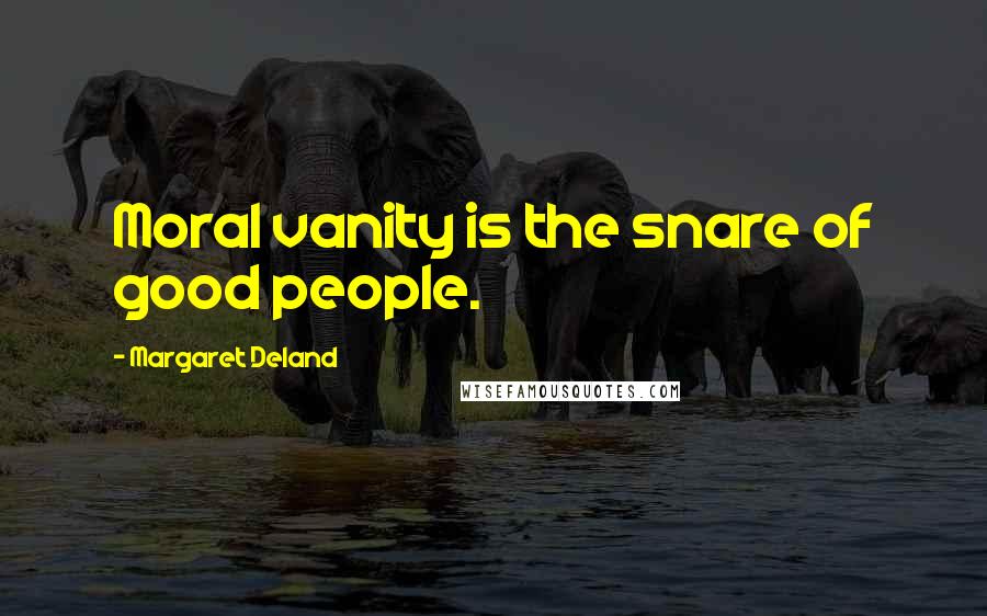 Margaret Deland quotes: Moral vanity is the snare of good people.