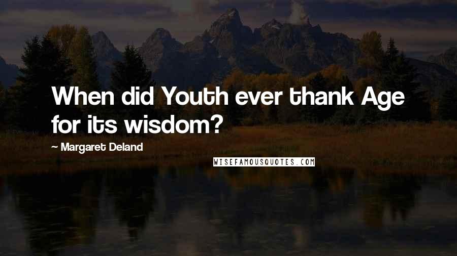Margaret Deland quotes: When did Youth ever thank Age for its wisdom?