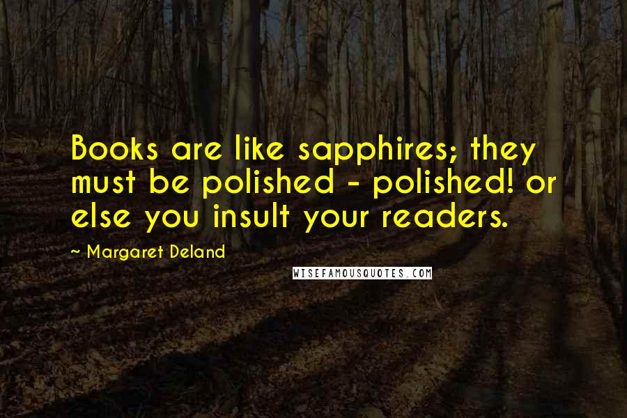 Margaret Deland quotes: Books are like sapphires; they must be polished - polished! or else you insult your readers.