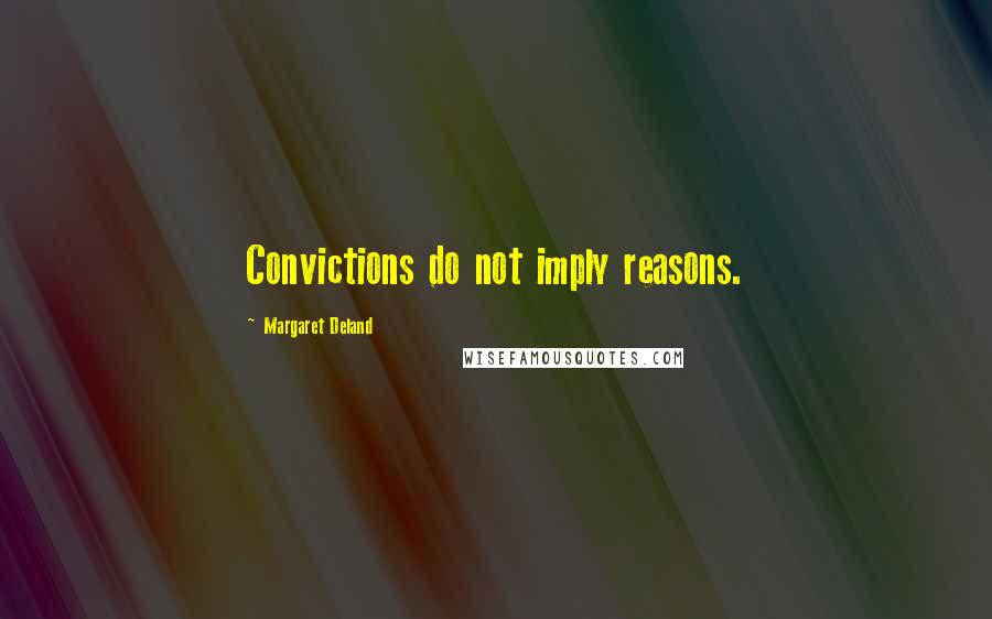 Margaret Deland quotes: Convictions do not imply reasons.