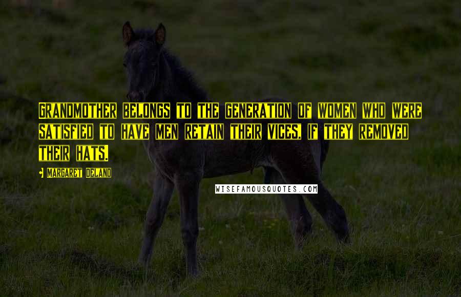 Margaret Deland quotes: Grandmother belongs to the generation of women who were satisfied to have men retain their vices, if they removed their hats.