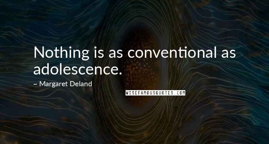 Margaret Deland quotes: Nothing is as conventional as adolescence.