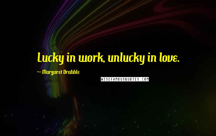 Margaret Drabble quotes: Lucky in work, unlucky in love.