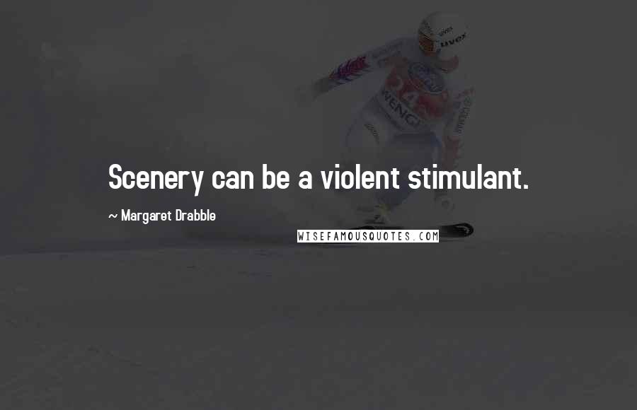 Margaret Drabble quotes: Scenery can be a violent stimulant.
