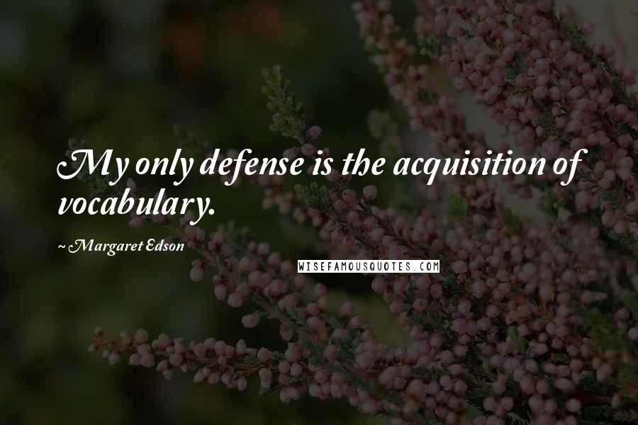 Margaret Edson quotes: My only defense is the acquisition of vocabulary.