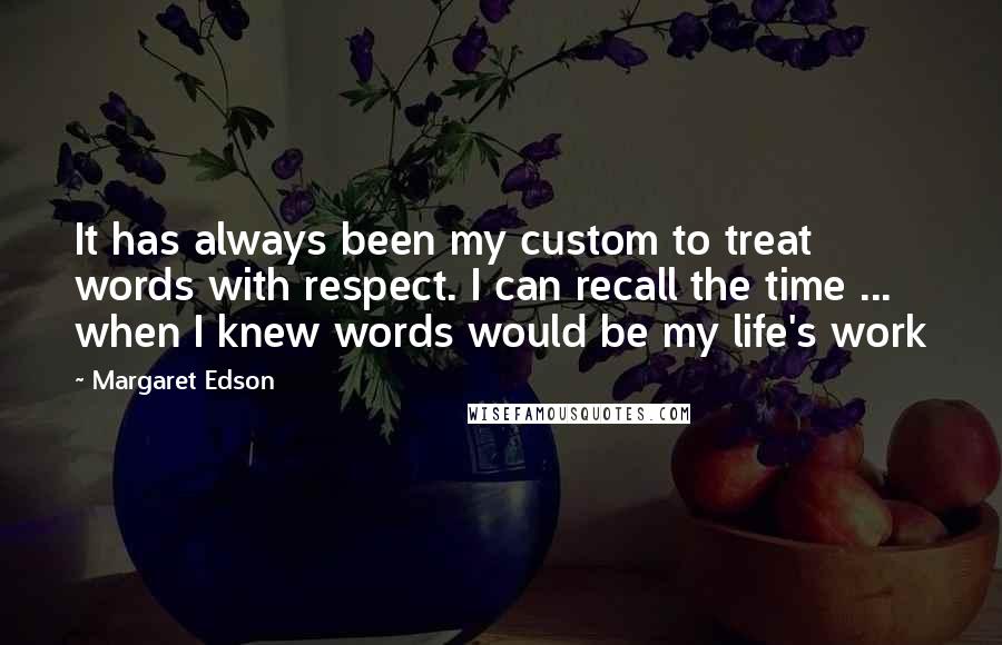 Margaret Edson quotes: It has always been my custom to treat words with respect. I can recall the time ... when I knew words would be my life's work