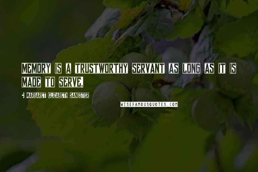 Margaret Elizabeth Sangster quotes: Memory is a trustworthy servant as long as it is made to serve.