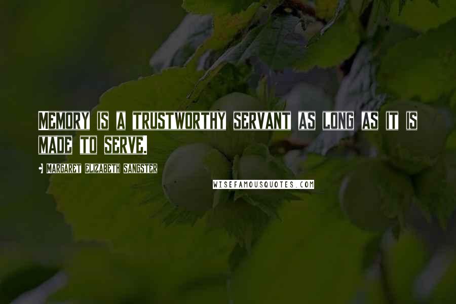 Margaret Elizabeth Sangster quotes: Memory is a trustworthy servant as long as it is made to serve. Margaret Elizabeth Sangster quotes: Memory is a trustworthy servant as long as it is made to serve.