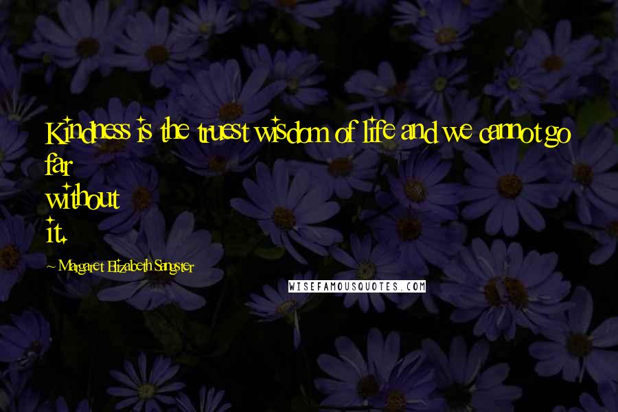 Margaret Elizabeth Sangster quotes: Kindness is the truest wisdom of life and we cannot go far without it.