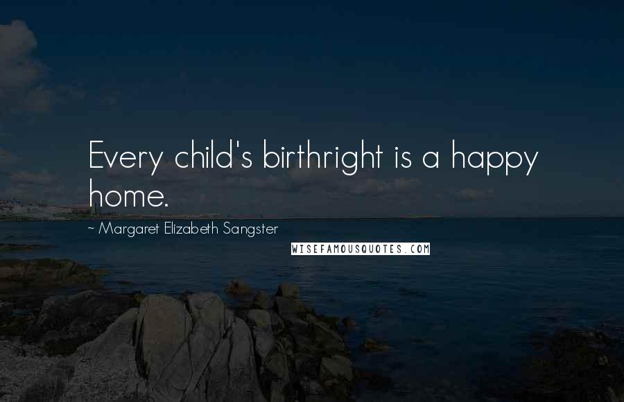 Margaret Elizabeth Sangster quotes: Every child's birthright is a happy home.